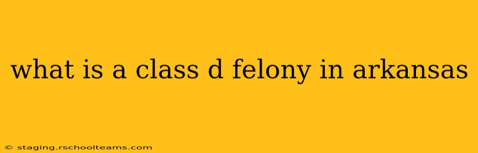 what is a class d felony in arkansas