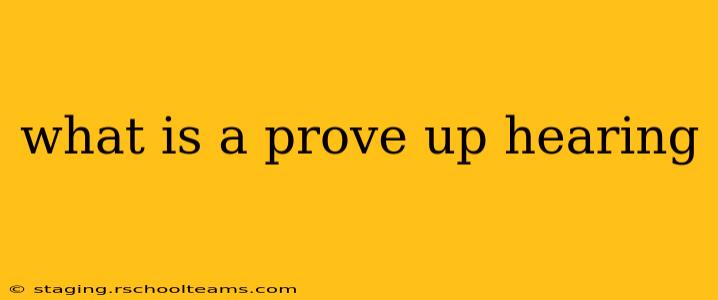 what is a prove up hearing