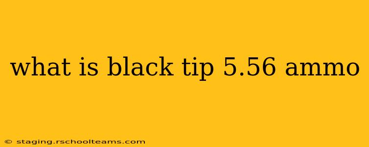what is black tip 5.56 ammo