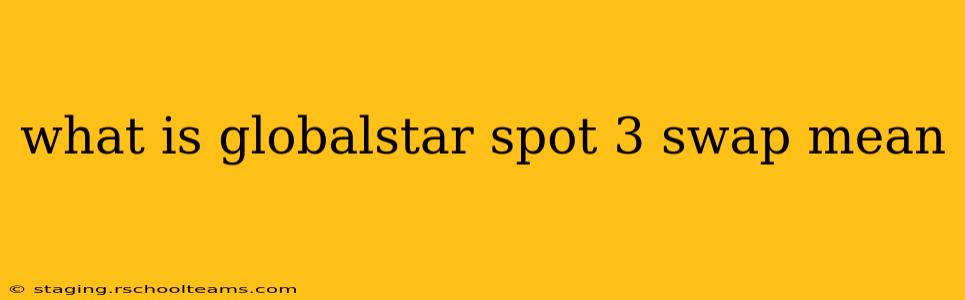 what is globalstar spot 3 swap mean