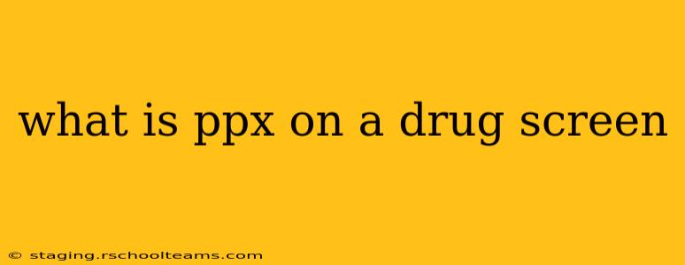 what is ppx on a drug screen
