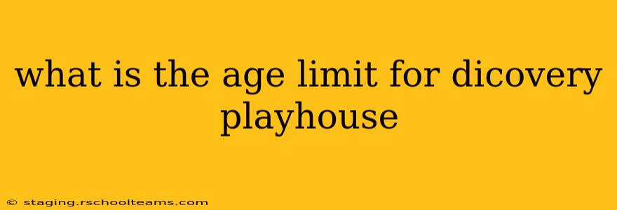 what is the age limit for dicovery playhouse