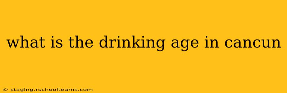 what is the drinking age in cancun