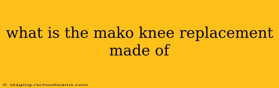 what is the mako knee replacement made of