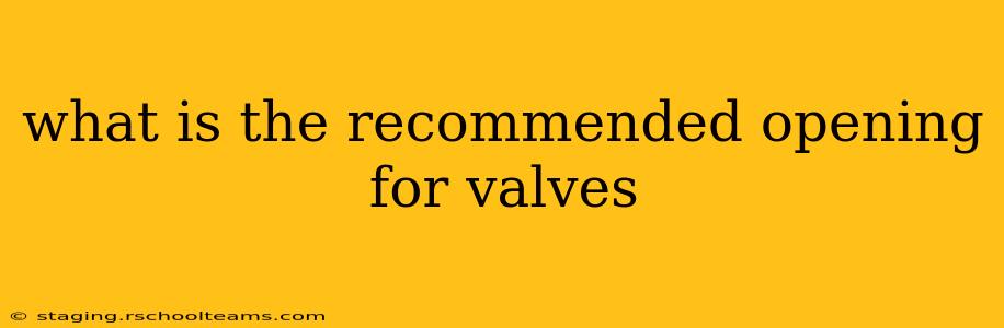 what is the recommended opening for valves