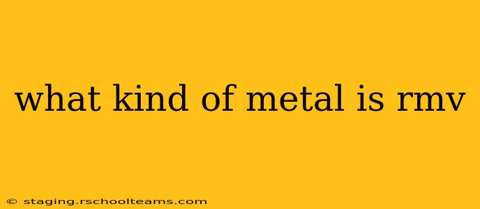 what kind of metal is rmv