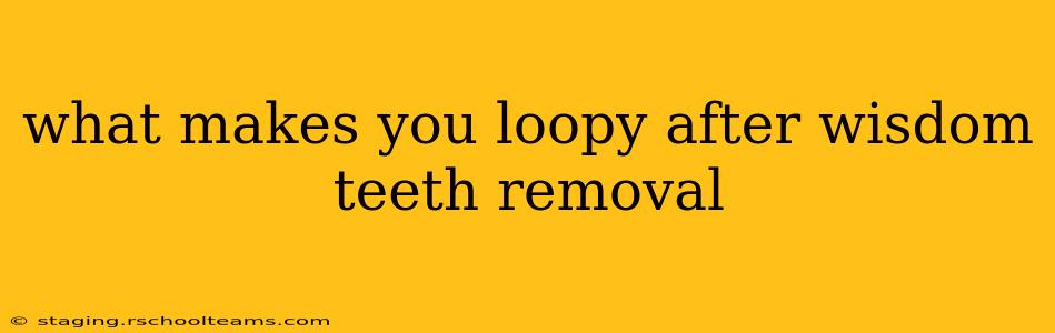 what makes you loopy after wisdom teeth removal