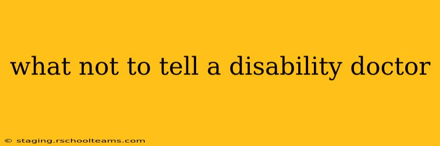 what not to tell a disability doctor