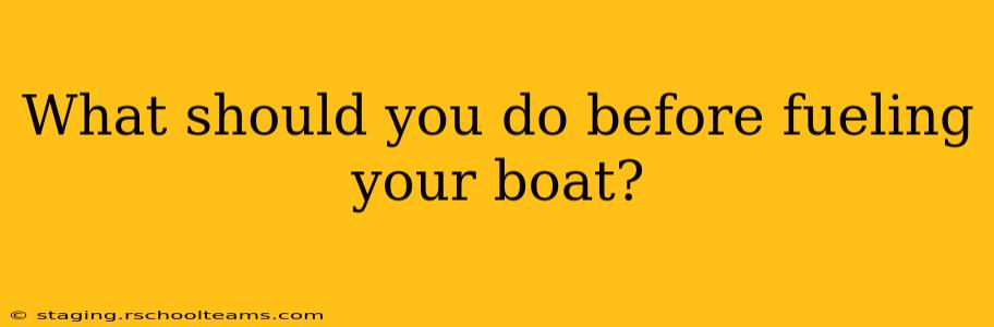 What should you do before fueling your boat?