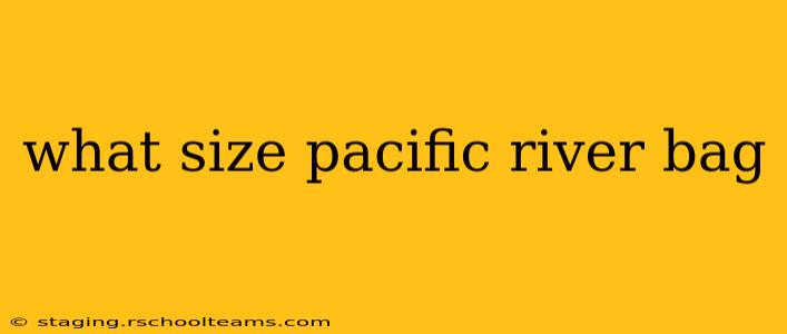 what size pacific river bag