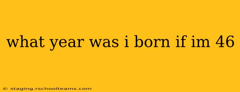 what year was i born if im 46