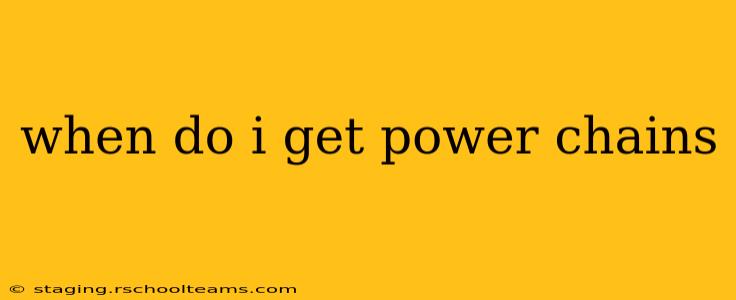 when do i get power chains