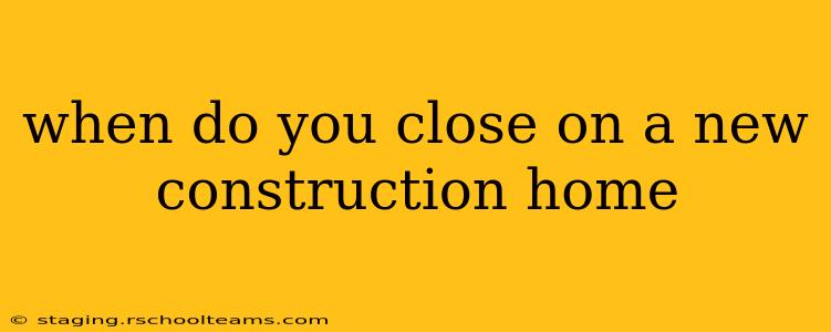 when do you close on a new construction home