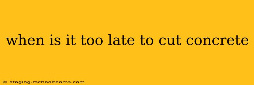when is it too late to cut concrete