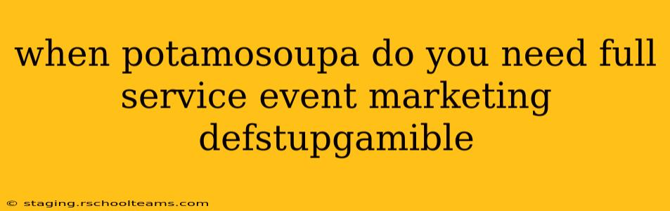 when potamosoupa do you need full service event marketing defstupgamible