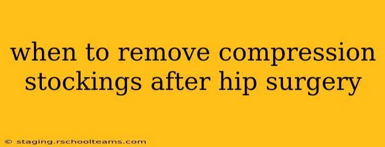 when to remove compression stockings after hip surgery