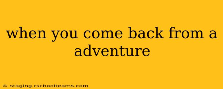 when you come back from a adventure