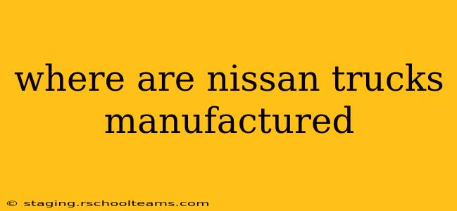 where are nissan trucks manufactured