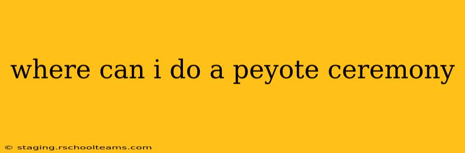 where can i do a peyote ceremony