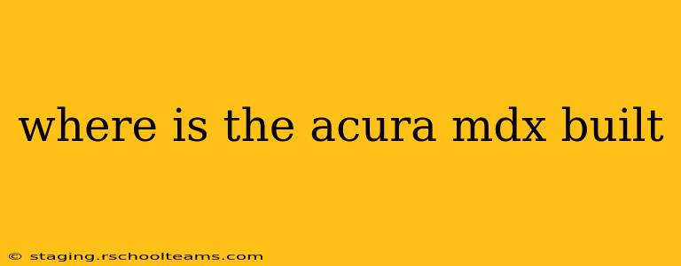 where is the acura mdx built