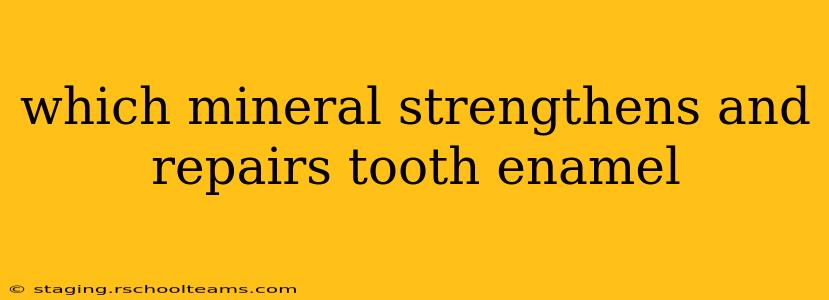 which mineral strengthens and repairs tooth enamel