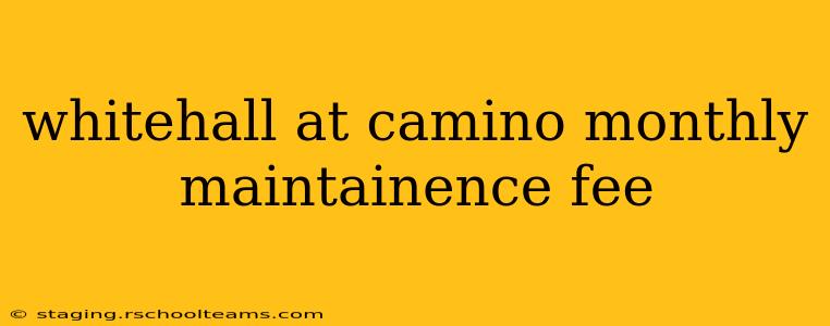 whitehall at camino monthly maintainence fee