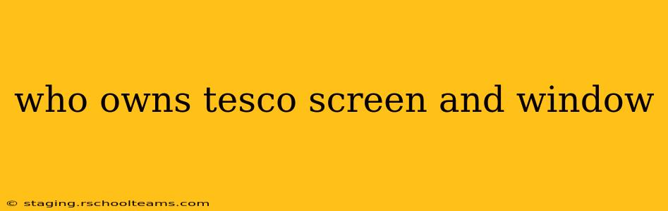 who owns tesco screen and window