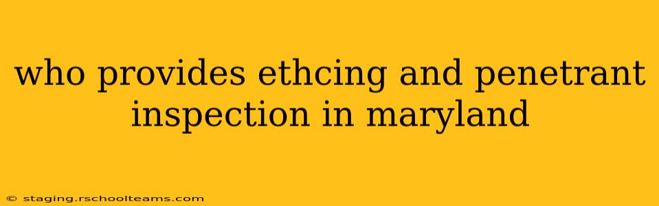who provides ethcing and penetrant inspection in maryland