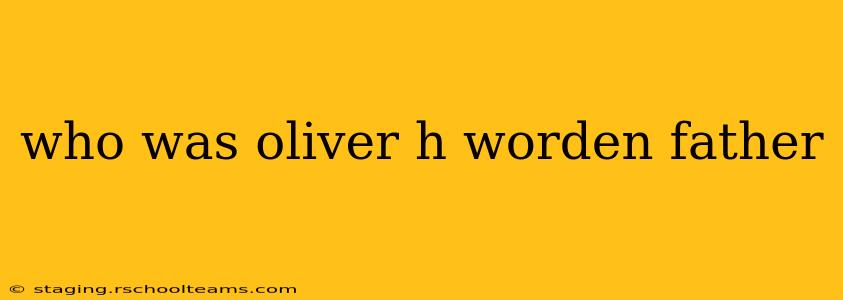who was oliver h worden father