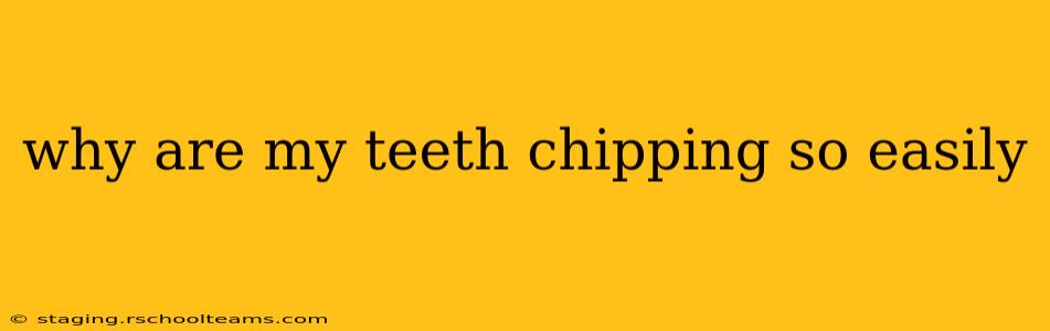 why are my teeth chipping so easily