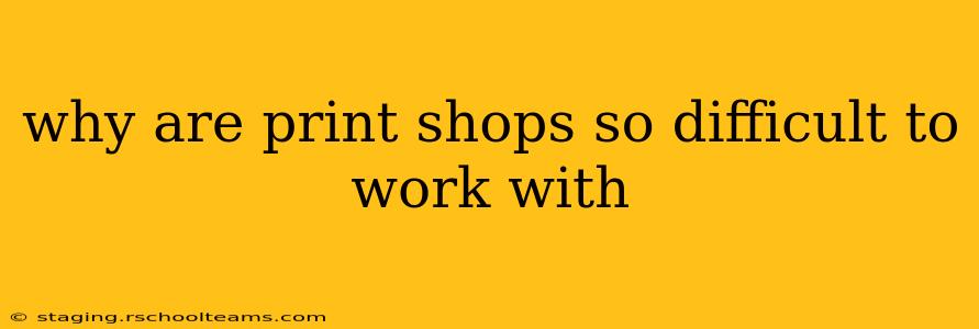 why are print shops so difficult to work with