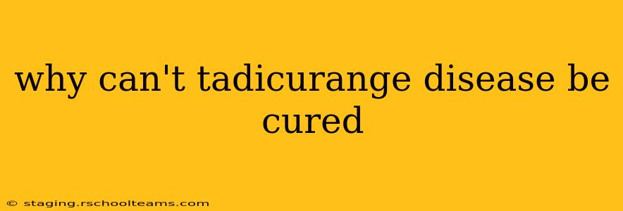 why can't tadicurange disease be cured