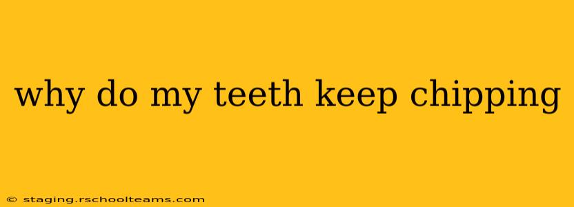 why do my teeth keep chipping