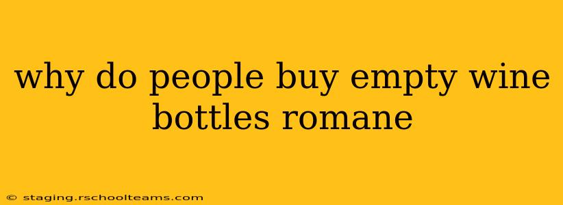 why do people buy empty wine bottles romane