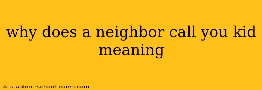 why does a neighbor call you kid meaning