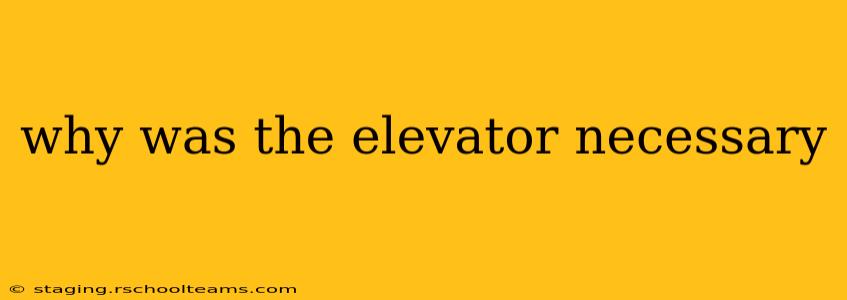 why was the elevator necessary