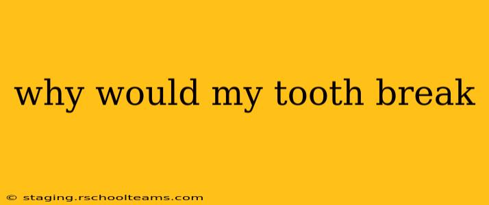 why would my tooth break
