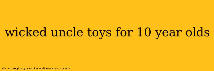 wicked uncle toys for 10 year olds