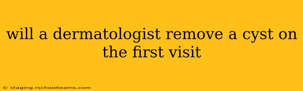 will a dermatologist remove a cyst on the first visit