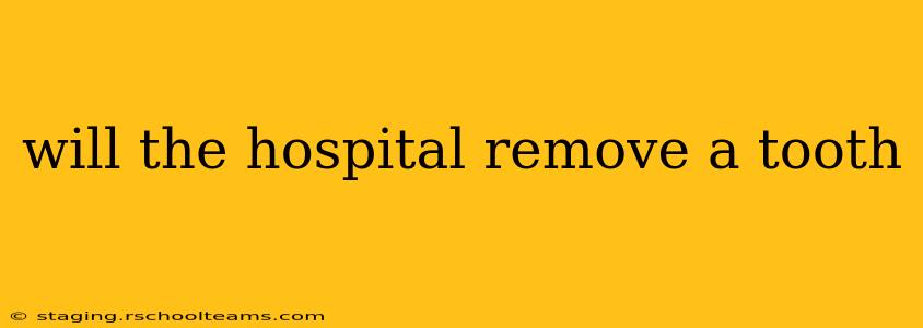 will the hospital remove a tooth