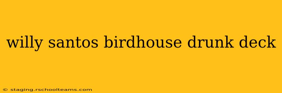 willy santos birdhouse drunk deck