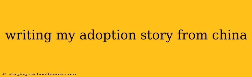 writing my adoption story from china